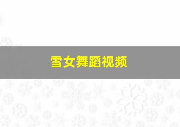 雪女舞蹈视频