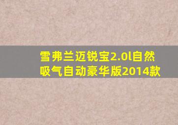 雪弗兰迈锐宝2.0l自然吸气自动豪华版2014款