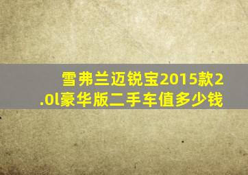 雪弗兰迈锐宝2015款2.0l豪华版二手车值多少钱