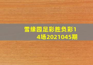 雪缘园足彩胜负彩14场2021045期