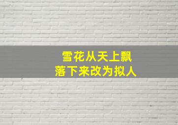 雪花从天上飘落下来改为拟人