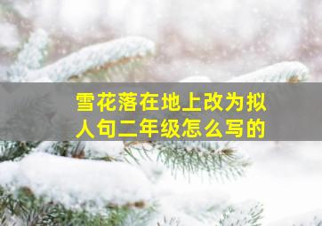 雪花落在地上改为拟人句二年级怎么写的