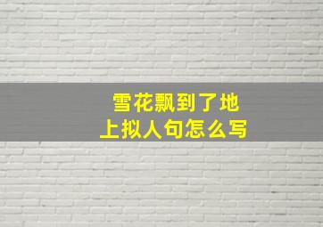 雪花飘到了地上拟人句怎么写