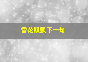 雪花飘飘下一句