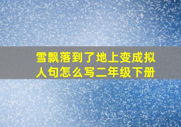 雪飘落到了地上变成拟人句怎么写二年级下册