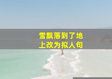 雪飘落到了地上改为拟人句