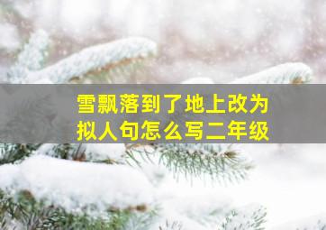 雪飘落到了地上改为拟人句怎么写二年级