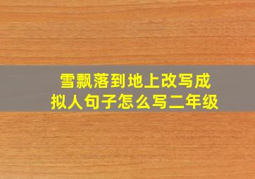 雪飘落到地上改写成拟人句子怎么写二年级