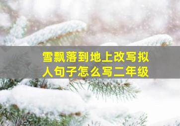 雪飘落到地上改写拟人句子怎么写二年级