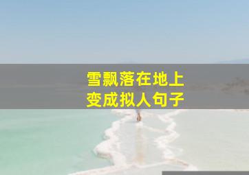 雪飘落在地上变成拟人句子