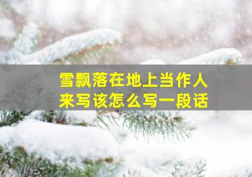 雪飘落在地上当作人来写该怎么写一段话