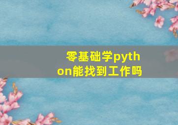 零基础学python能找到工作吗