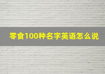 零食100种名字英语怎么说