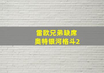 雷欧兄弟缺席奥特银河格斗2