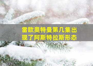 雷欧奥特曼第几集出现了阿斯特拉斯形态