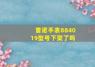 雷诺手表884019型号下架了吗