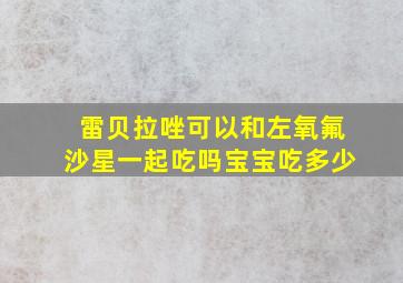 雷贝拉唑可以和左氧氟沙星一起吃吗宝宝吃多少