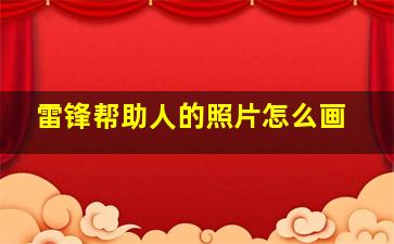 雷锋帮助人的照片怎么画