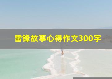 雷锋故事心得作文300字