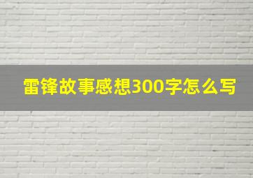 雷锋故事感想300字怎么写