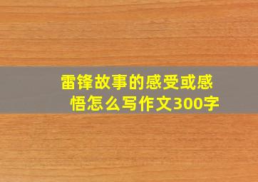 雷锋故事的感受或感悟怎么写作文300字