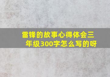 雷锋的故事心得体会三年级300字怎么写的呀