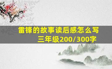 雷锋的故事读后感怎么写三年级200/300字