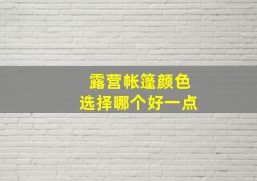 露营帐篷颜色选择哪个好一点