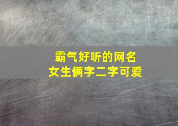 霸气好听的网名女生俩字二字可爱