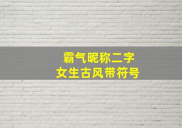 霸气昵称二字女生古风带符号