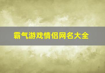 霸气游戏情侣网名大全