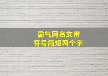 霸气网名女带符号简短两个字