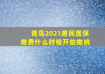 青岛2021居民医保缴费什么时候开始缴纳