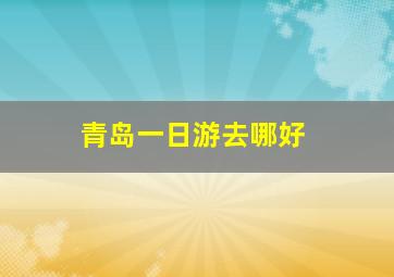 青岛一日游去哪好