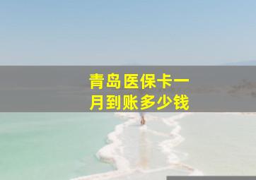 青岛医保卡一月到账多少钱