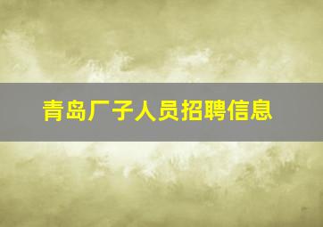 青岛厂子人员招聘信息