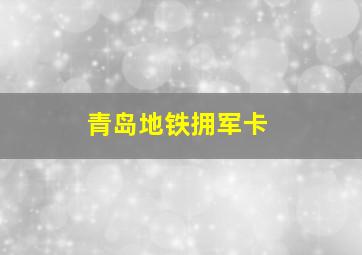 青岛地铁拥军卡