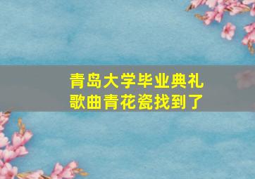 青岛大学毕业典礼歌曲青花瓷找到了