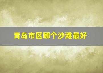 青岛市区哪个沙滩最好