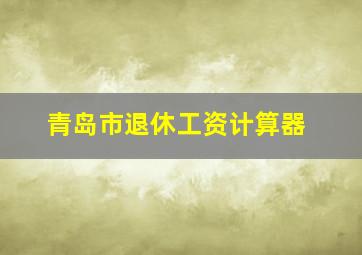 青岛市退休工资计算器