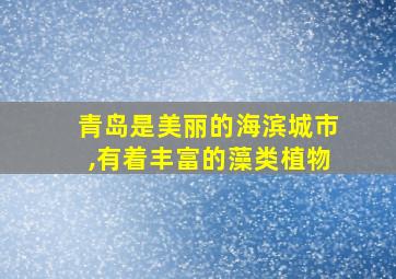 青岛是美丽的海滨城市,有着丰富的藻类植物