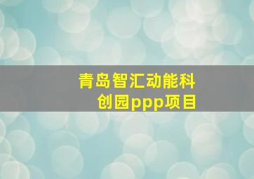 青岛智汇动能科创园ppp项目