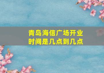 青岛海信广场开业时间是几点到几点