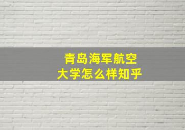 青岛海军航空大学怎么样知乎