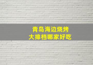 青岛海边烧烤大排档哪家好吃