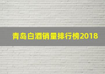 青岛白酒销量排行榜2018