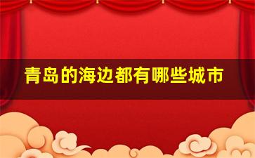 青岛的海边都有哪些城市