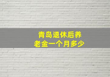 青岛退休后养老金一个月多少