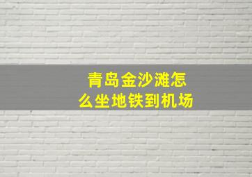 青岛金沙滩怎么坐地铁到机场