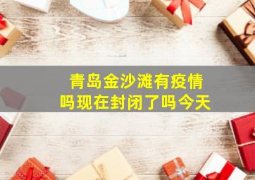 青岛金沙滩有疫情吗现在封闭了吗今天